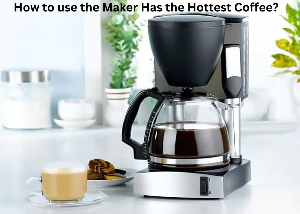 How to use the Maker Has the Hottest Coffee?